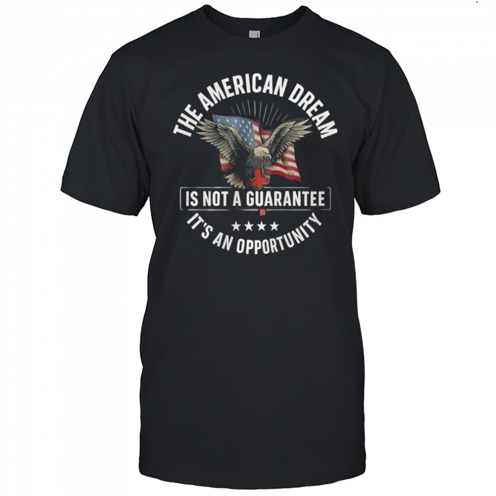 The American Dream is not a Guarantee It’s an Opportunity shirt