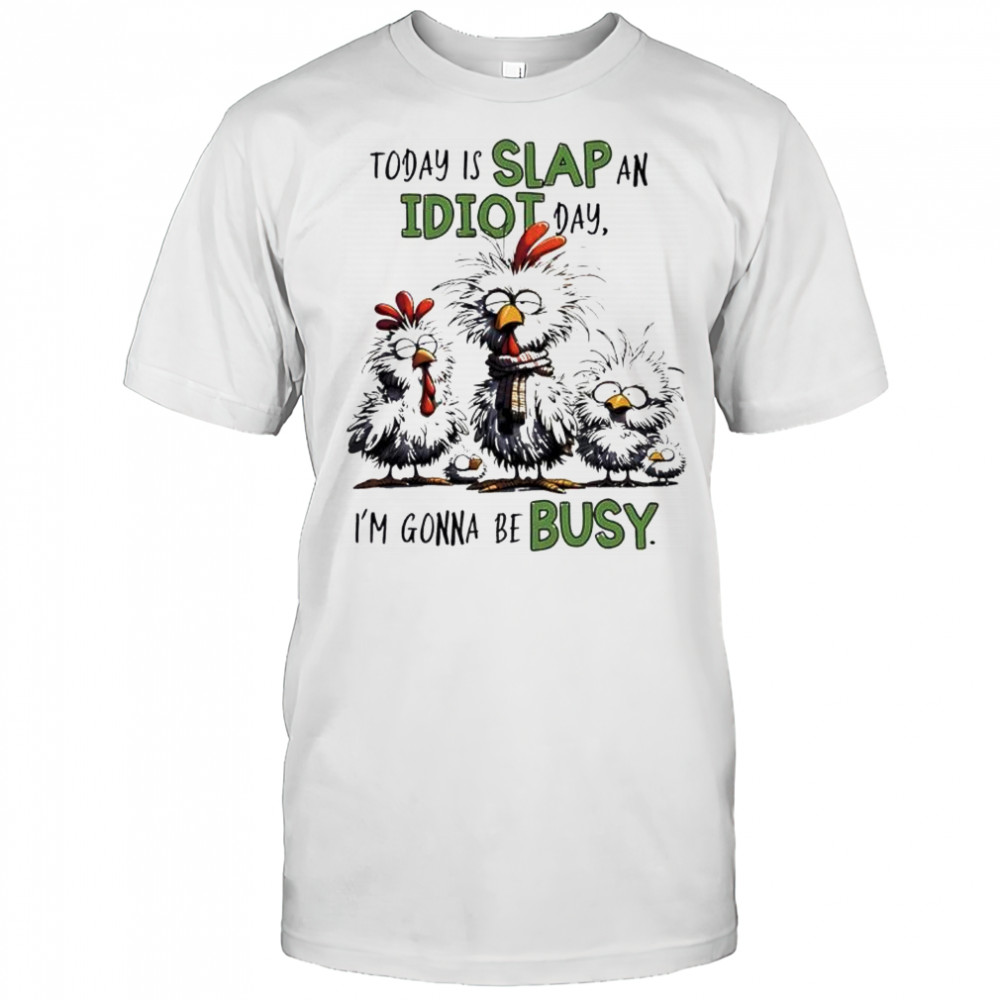Today is Slap an Idiot Day I’m Gonna Be Busy Funny Chickens shirt