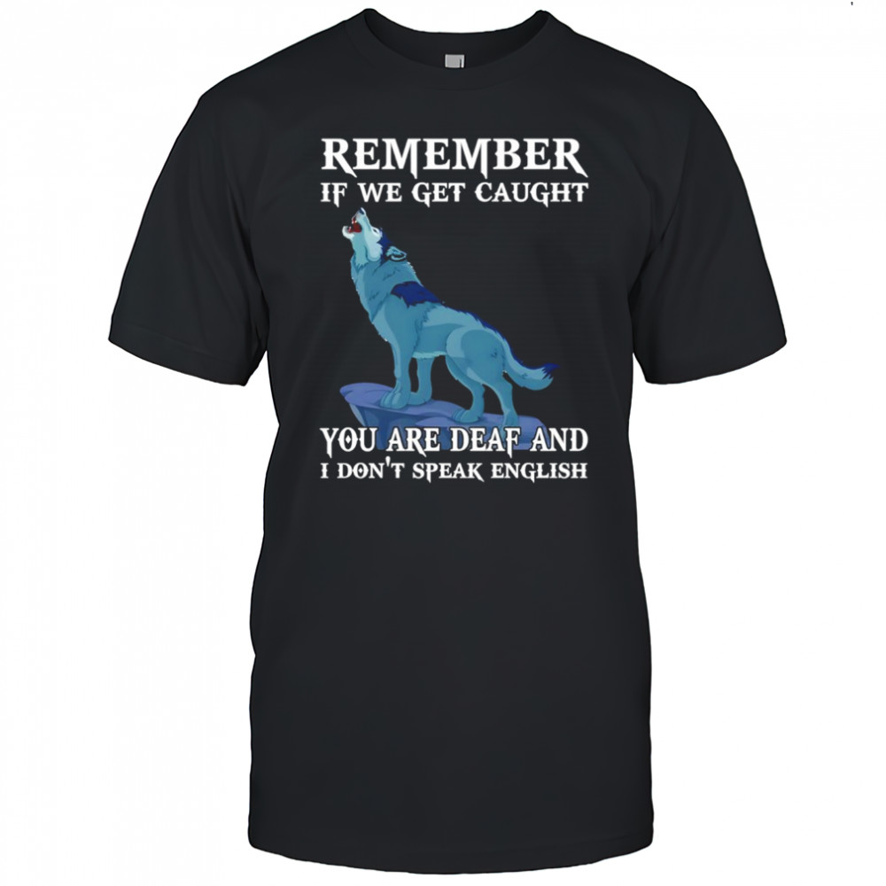 Wolf remember if we get caught you are deaf and I don’t speak english shirt