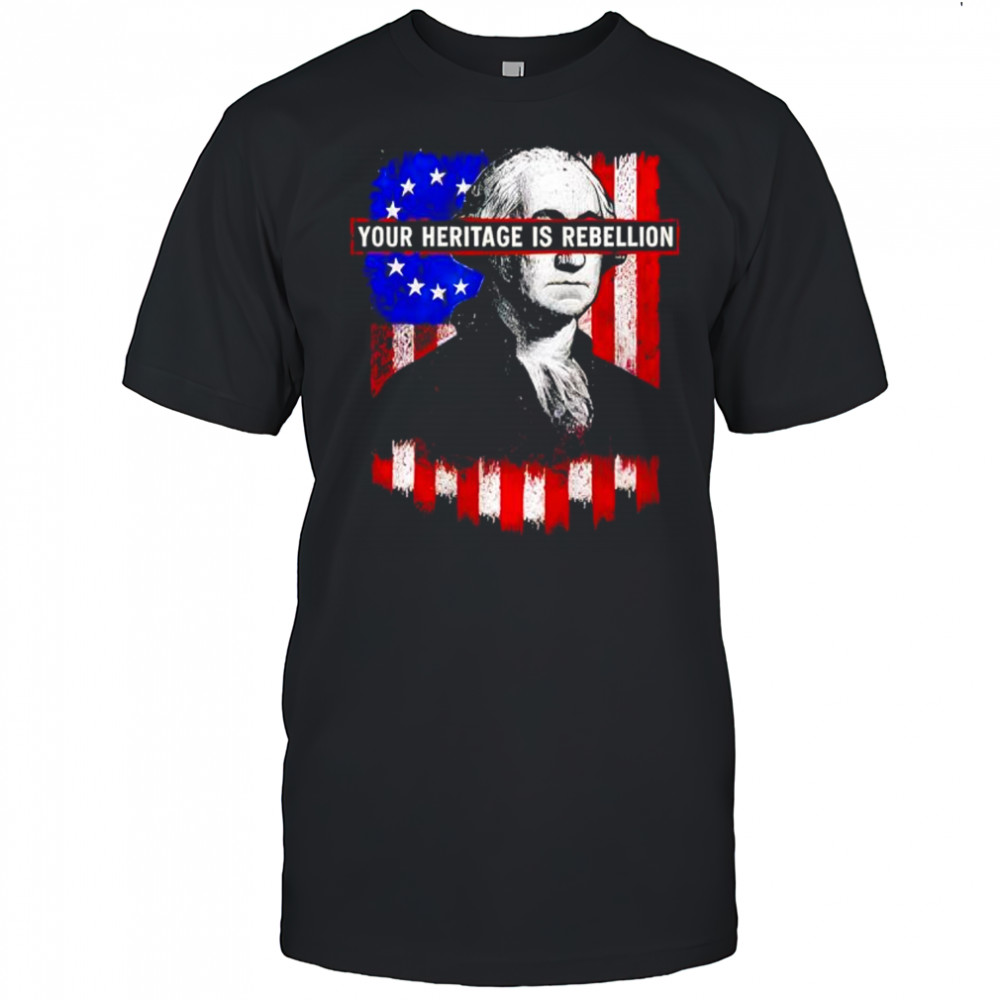 Your Heritage is Rebellion shirt