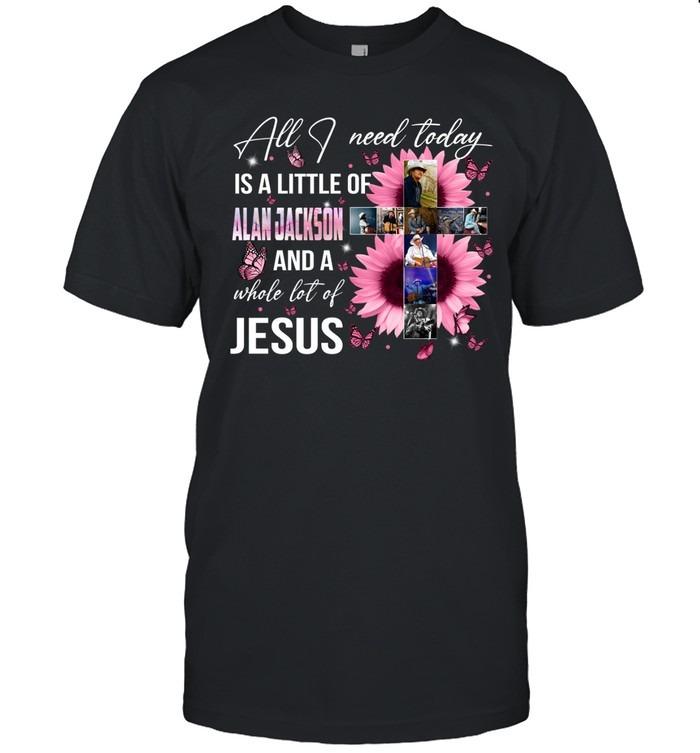 All I Need Today Is A Little Alan Jackson And A Whole Lot Of Jesus T-Shirt