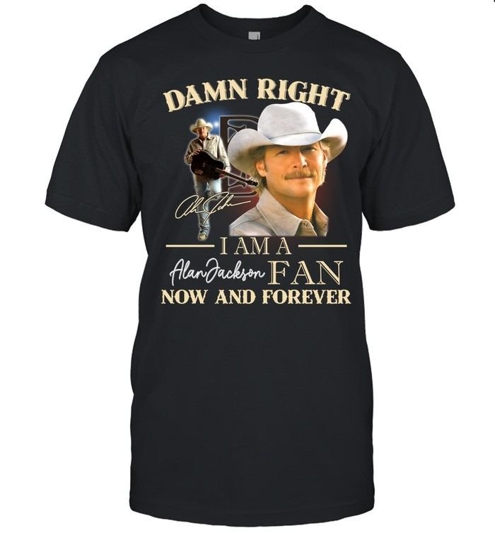 Damn Right I Am A Alan Jackson Fan Now And Forever T-Shirt