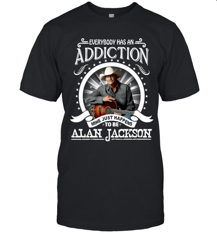 Everybody Has An Addiction Mine Just Happens To Be Alan Jackson TShirt