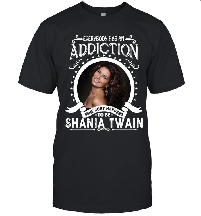 Everybody Has An Addiction Mine Just Happens To Be Shania Twain T-Shirt