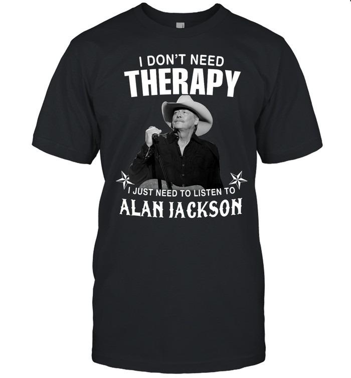 I Don’t Need Therapy I Just Need To Listen To Alan Jackson T-Shirt