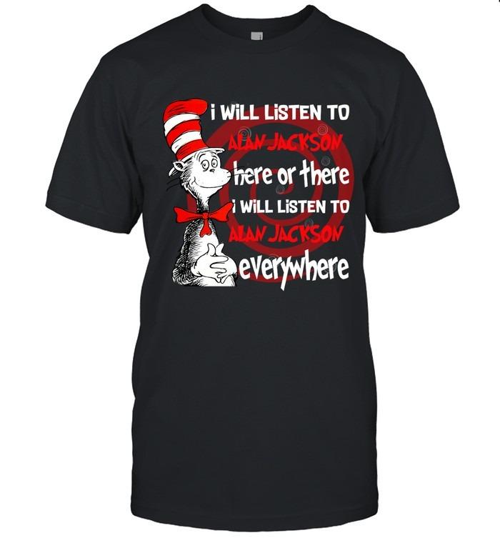 I Will Listen to Alan Jackson Here or There I Will Listen to Alan Jackson Everywhere T-Shirt