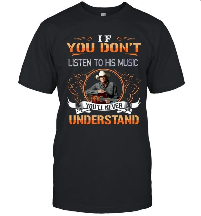 If You Don’t Listen to His Music You’ll Never Understand T-Shirt
