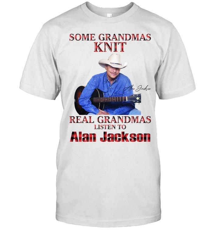 Some Grandmas Knit Real Grandmas Listen To Alan Jackson T-Shirt