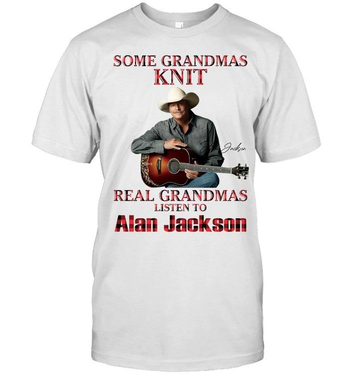 Some Grandmas Knit Real Grandmas Listen To Alan Jackson TShirt