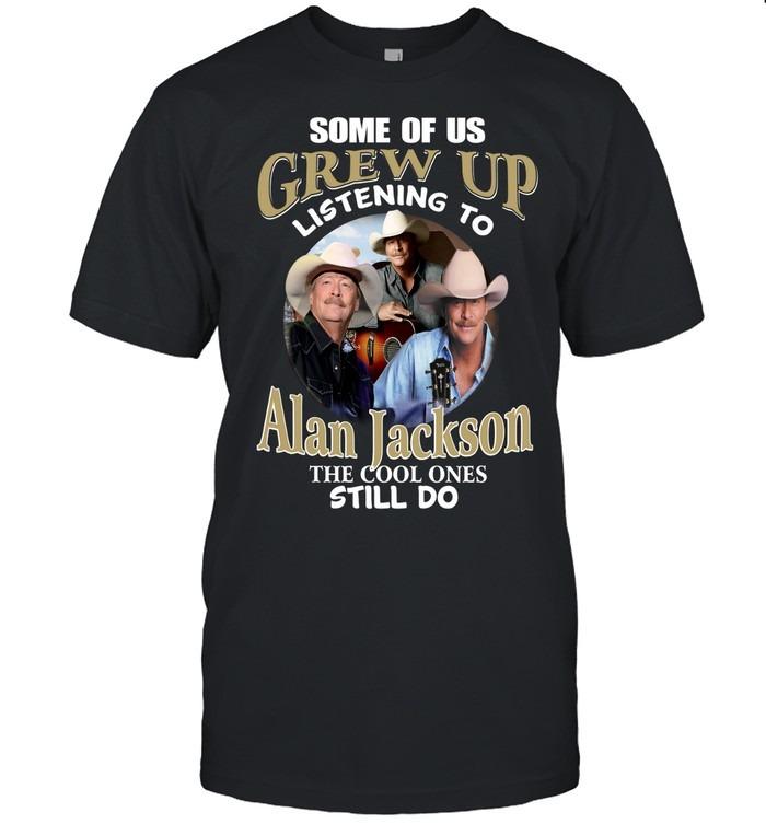 Some Of Us Grew Up Listening To Alan Jackson Still Do T-Shirt