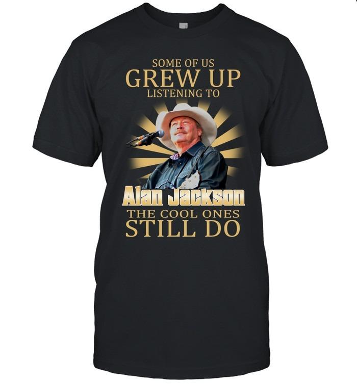 Some Of Us Grew Up Listening To Alan Jackson The Cool Ones Still Do T-Shirt