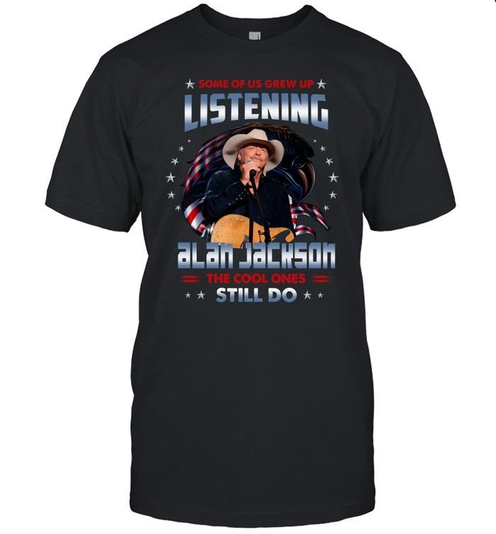 Some Of Us Grew Up Listening To Alan Jackson The Cool Ones Still Do TShirt
