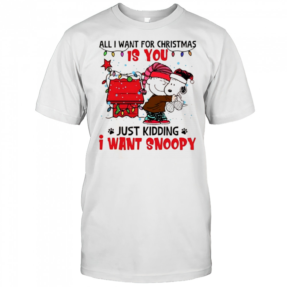 All I Want For Christmas Is You Just Kidding I Want Snoopy and Charlie Brown shirt