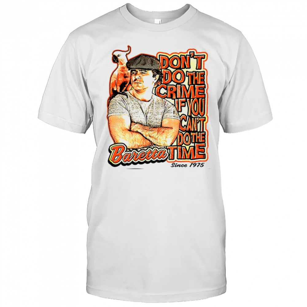 Baretta don’t do the crime if you can’t do the time shirt