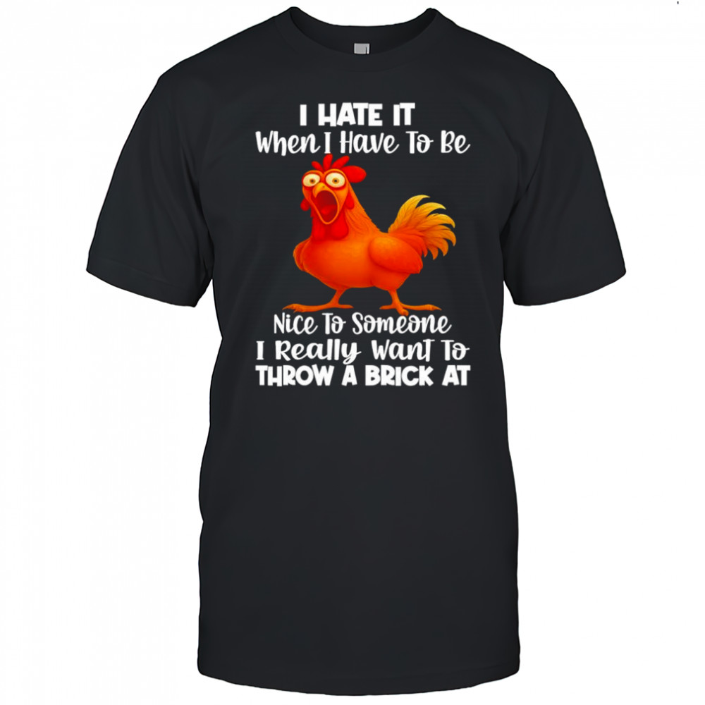 F Caw F Chicken i hate it when i have to be nice to someone i really want to throw a brick at shirt