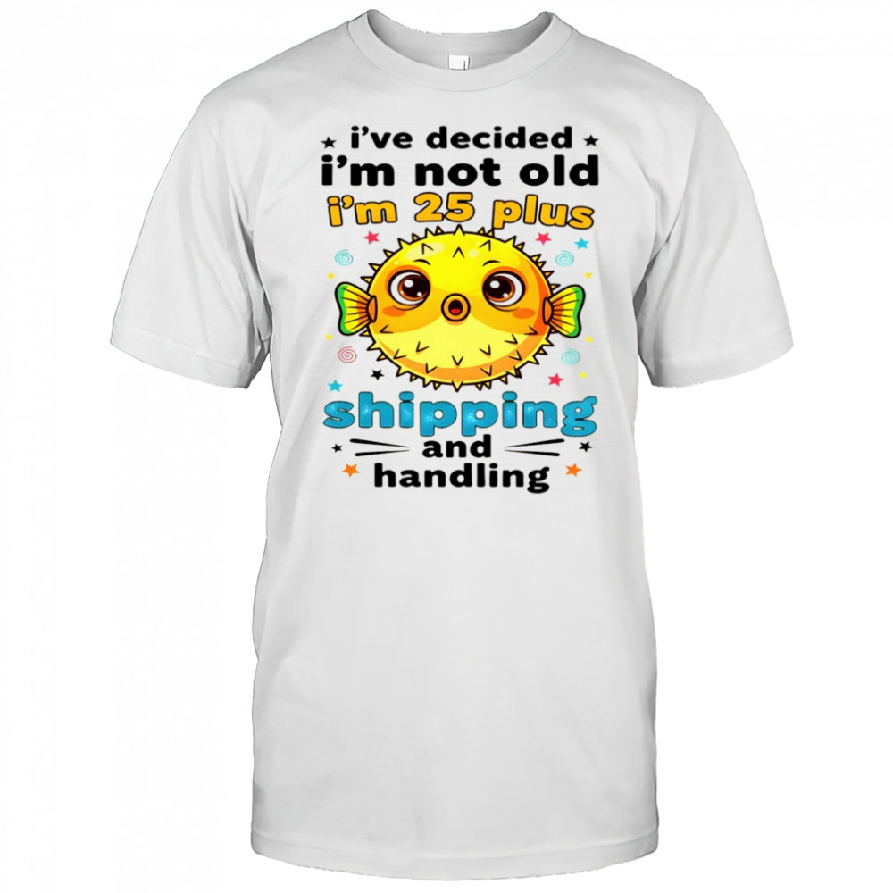 Fish I’ve decided I’m not old I’m 25 plus shipping and handling shirt