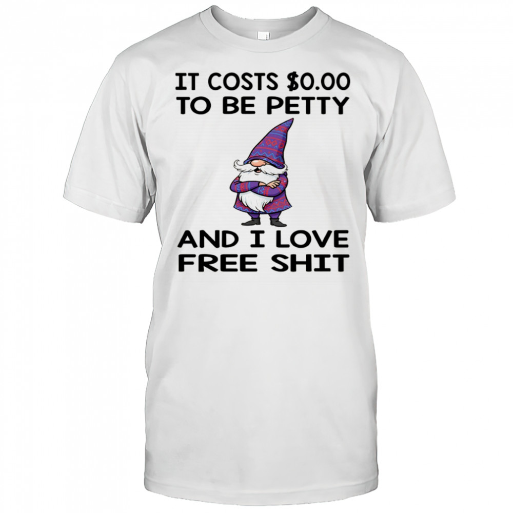Gnome it costs to be petty and I love free shit shirt