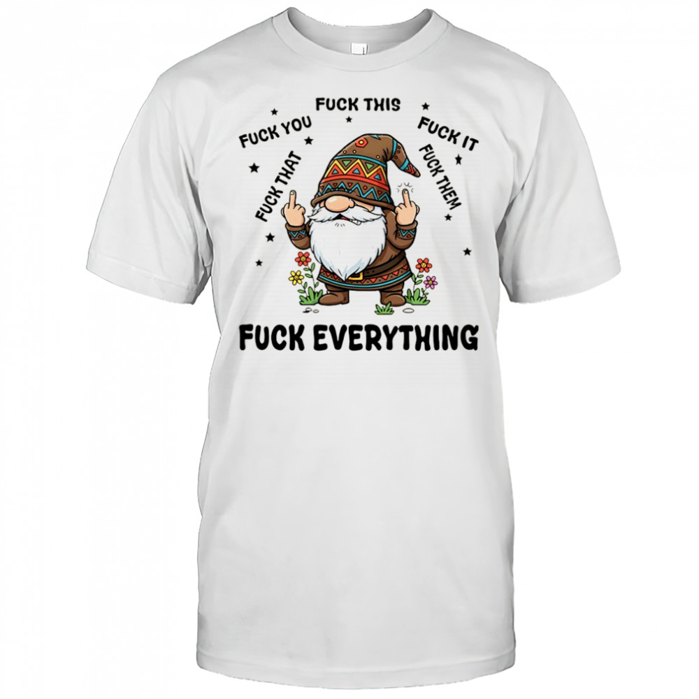 Gnome middle finger fuck you fuck this fuck it fuck that fuck them fuck everything shirt