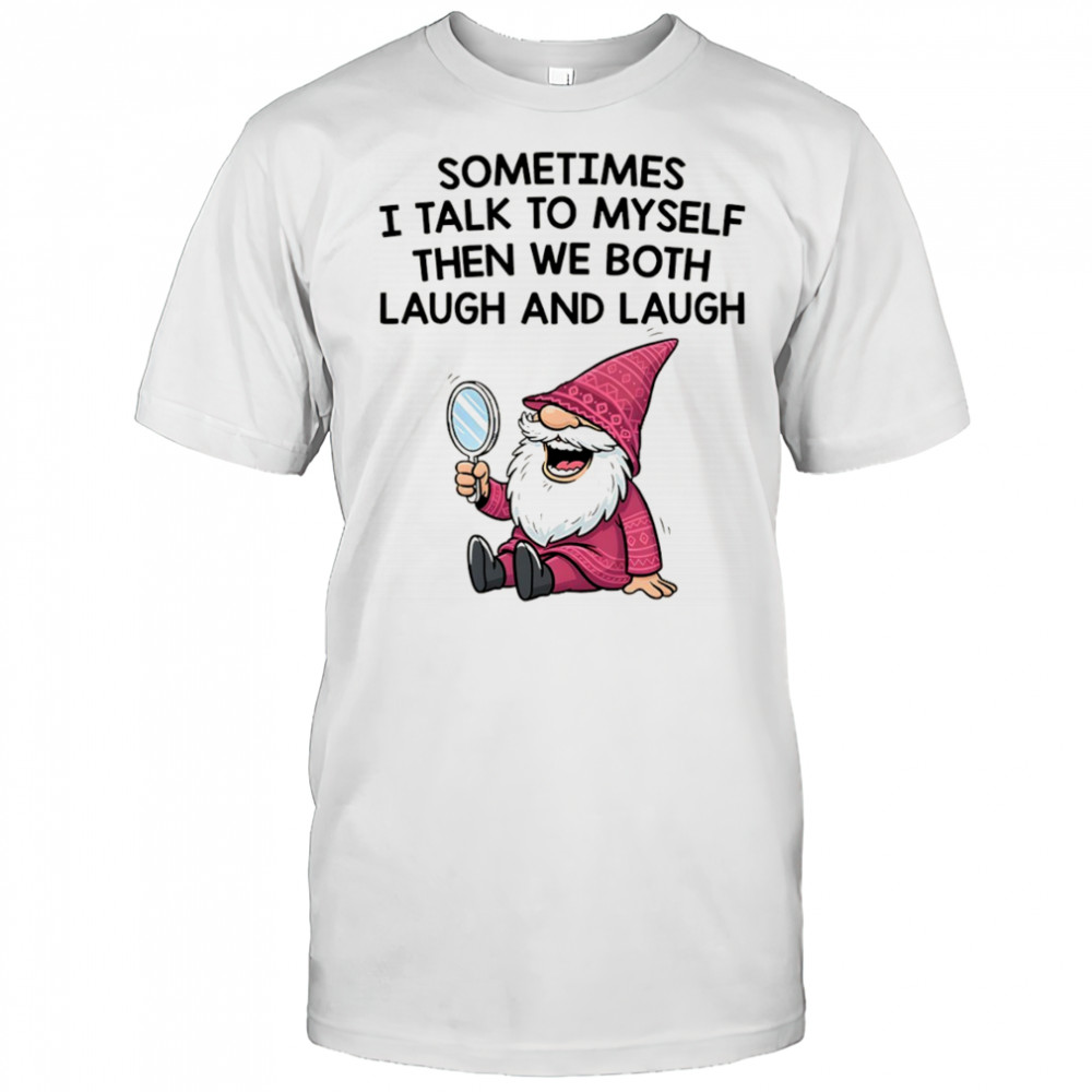 Gnome sometimes I talk to myself then we both laugh and laugh shirt