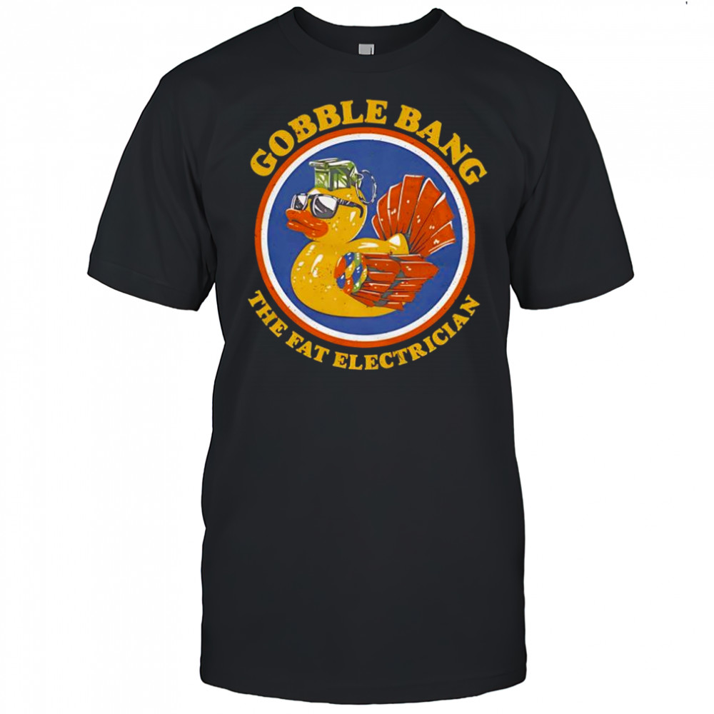 Gobble Bang the fat electrician shirt