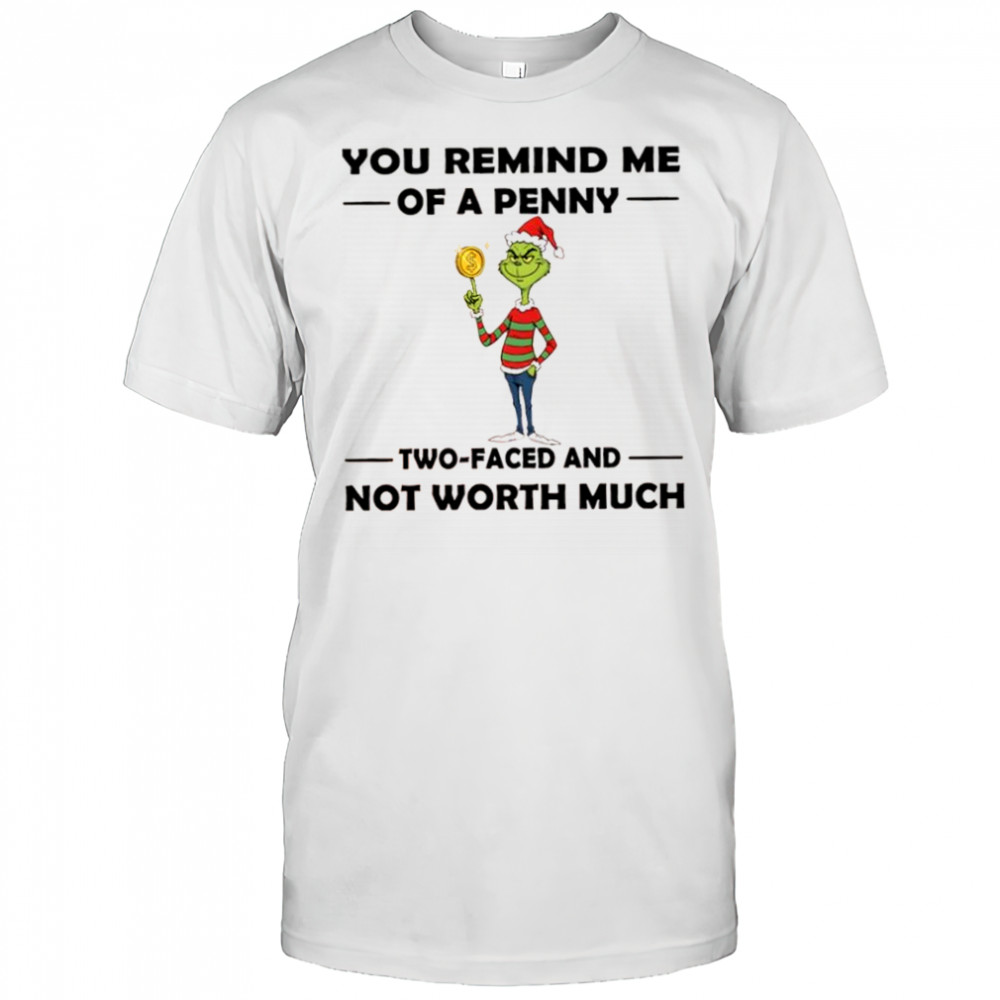 Grinch Christmas you remind me of a penny two faced and not worth much shirt