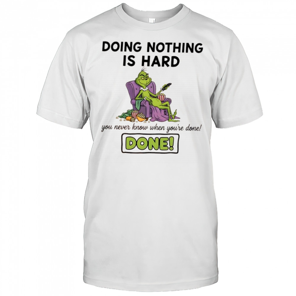 Grinch doing nothing is hard you never know when you’re done done shirt