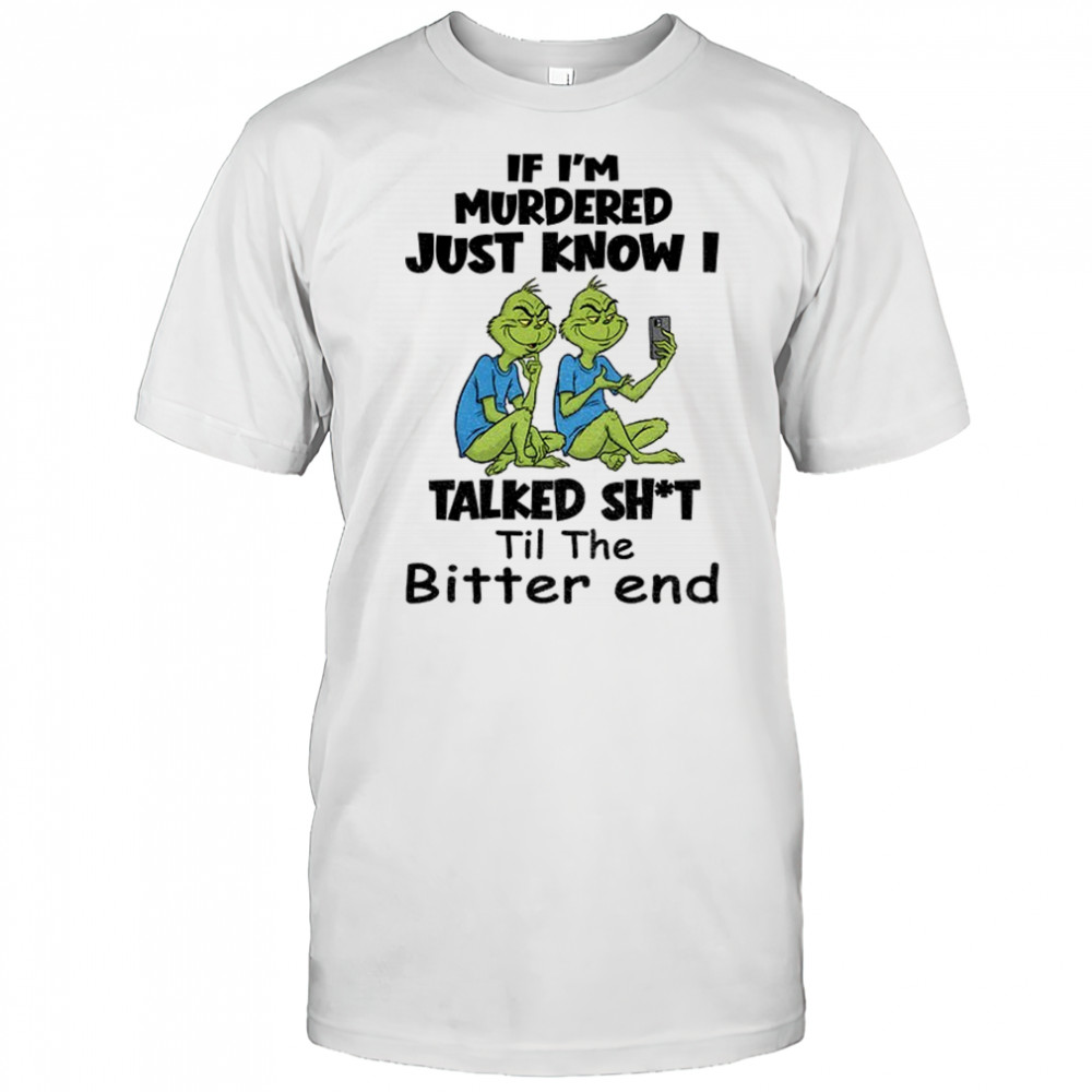 Grinch if I’m murdered just know I talked shit til the bitter end Christmas shirt