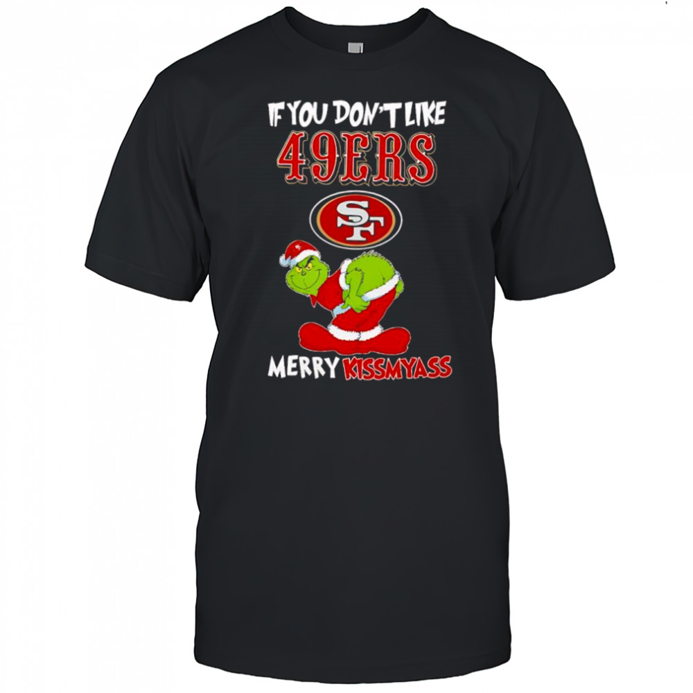 Grinch if you don’t like San Francisco 49ers logo Merry kissmyass shirt