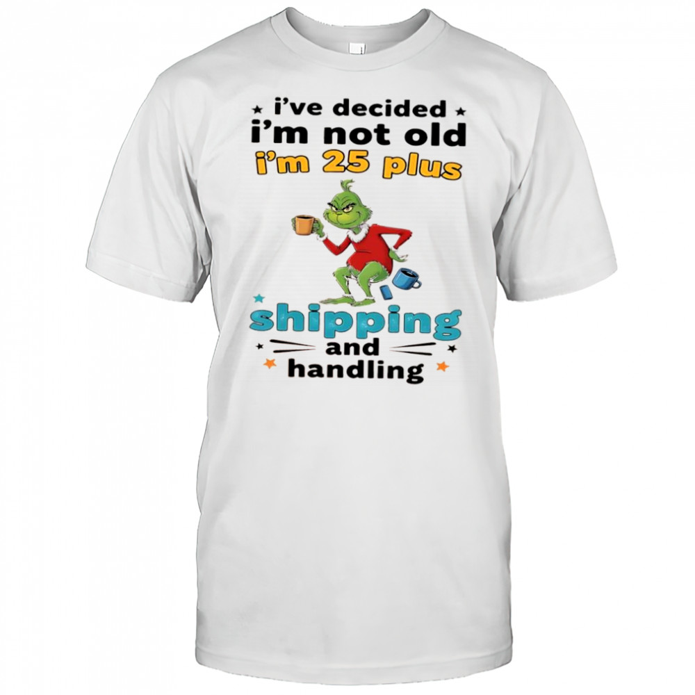 Grinch I’ve decided I’m not old I’m 25 plus shipping and handling shirt