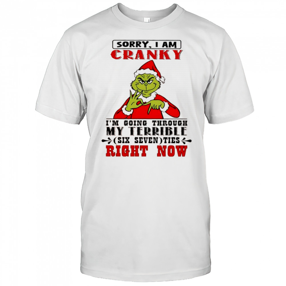 Grinch sorry I am cranky I’m going through my terrible six seven shirt