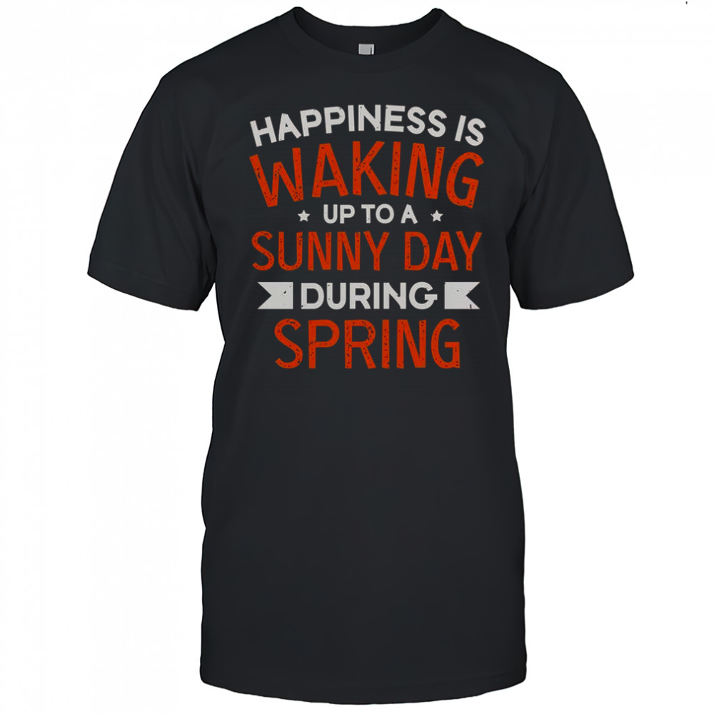 Happiness Is Waking Up To A Sunny Day During Spring T-Shirt