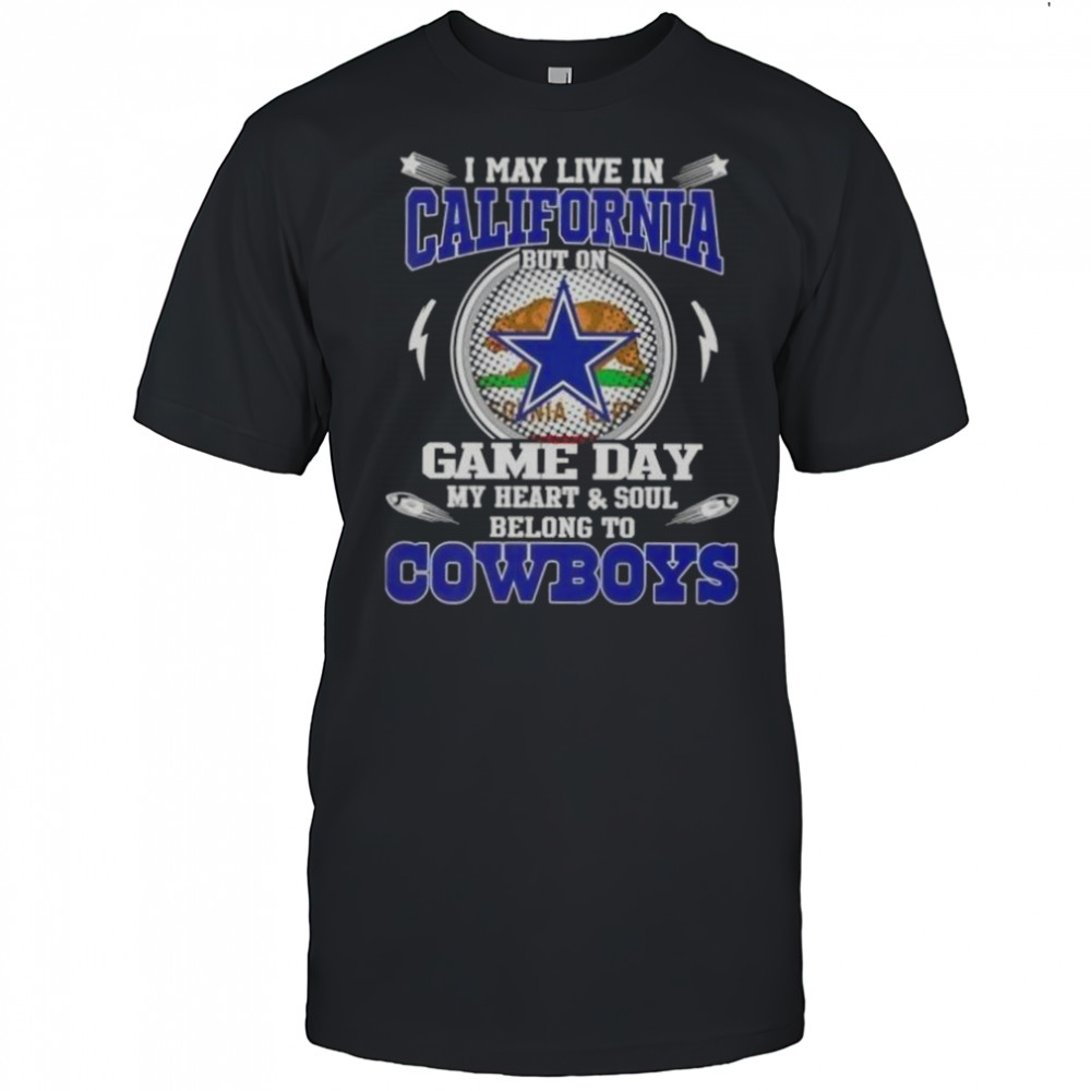 I May Live In California But On Game Day My Heart And Soul Belongs To Dallas Cowboys T-Shirt