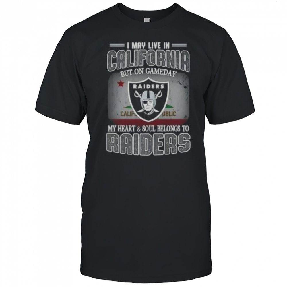 I May Live In California But On Gameday My Heart And Soul Belongs To Raiders T-Shirt