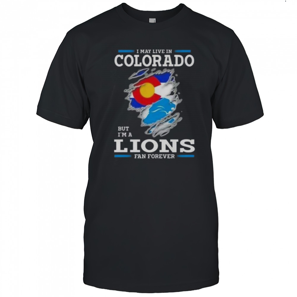 I May Live In Colorado But I’m A Lions Fan Forever T-Shirt