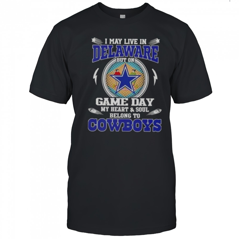 I May Live In Delaware But On Game Day My Heart And Soul Belongs To Dallas Cowboys Football T-Shirt