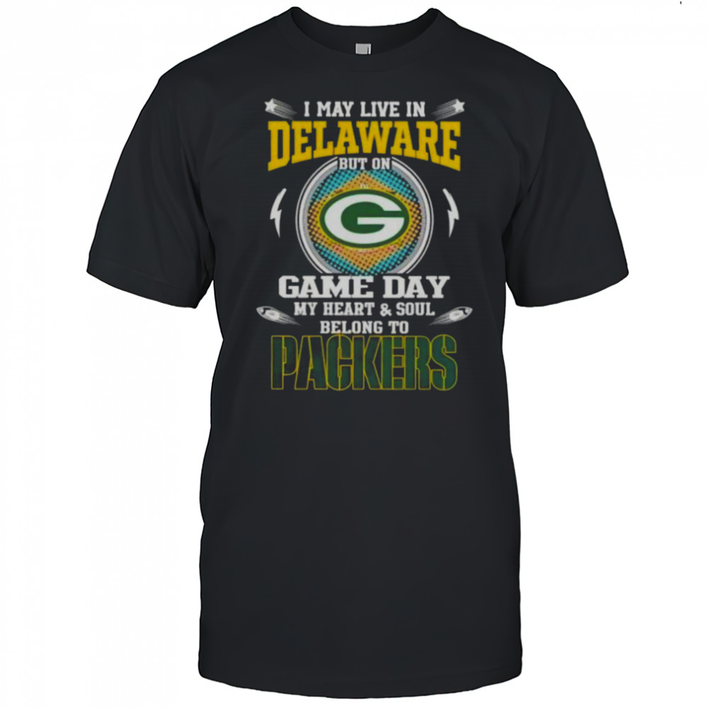 I May Live In Delaware But On Game Day My Heart And Soul Belongs To Green Bay Packers T-Shirt