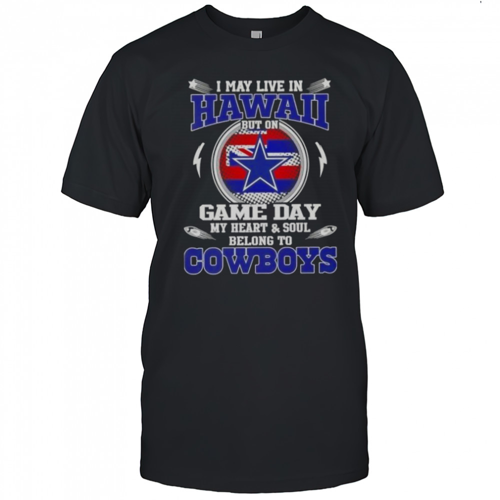 I May Live In Hawaii But On Game Day My Heart And Soul Belongs To Dallas Cowboys T-Shirt