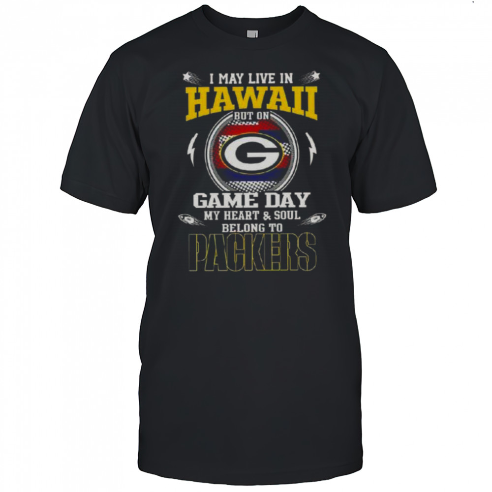 I May Live In Hawaii But On Game Day My Heart And Soul Belongs To Green Bay Packers T-Shirt