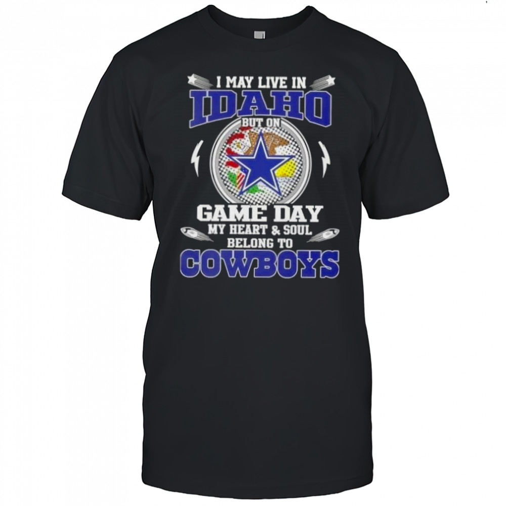 I May Live In Idaho But On Game Day My Heart And Soul Belongs To Dallas Cowboys T-Shirt