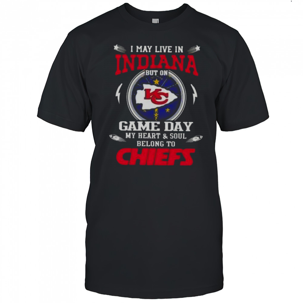 I May Live In Indiana But On Game Day My Heart And Soul Belongs To Kansas City Chiefs T-Shirt