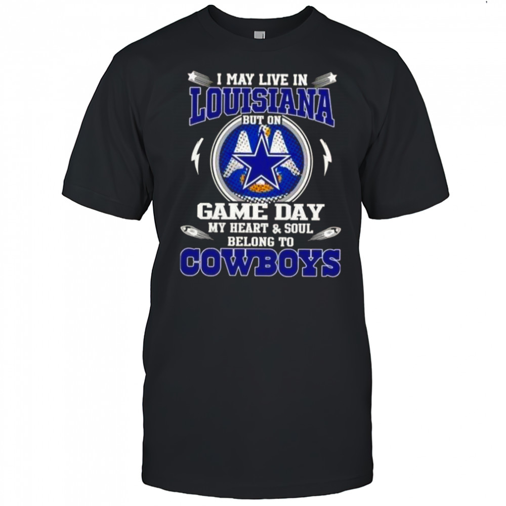 I May Live In Louisiana But On Game Day My Heart And Soul Belongs To Dallas Cowboys T-Shirt