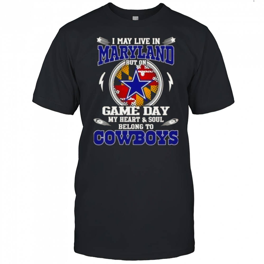 I May Live In Maryland But On Game Day My Heart And Soul Belongs To Dallas Cowboys T-Shirt