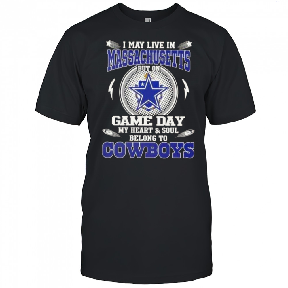 I May Live In Massachusetts But On Game Day My Heart And Soul Belongs To Dallas Cowboys T-Shirt