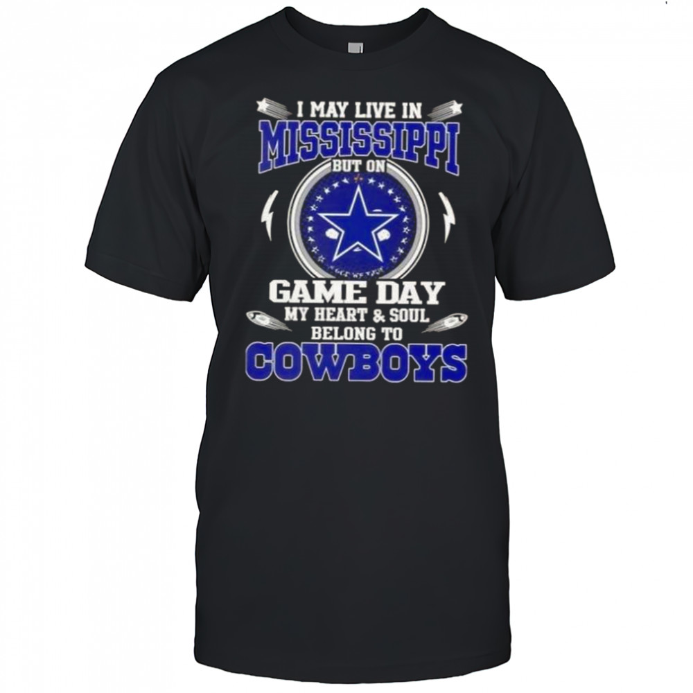 I May Live In Mississippi But On Game Day My Heart And Soul Belongs To Dallas Cowboys T-Shirt