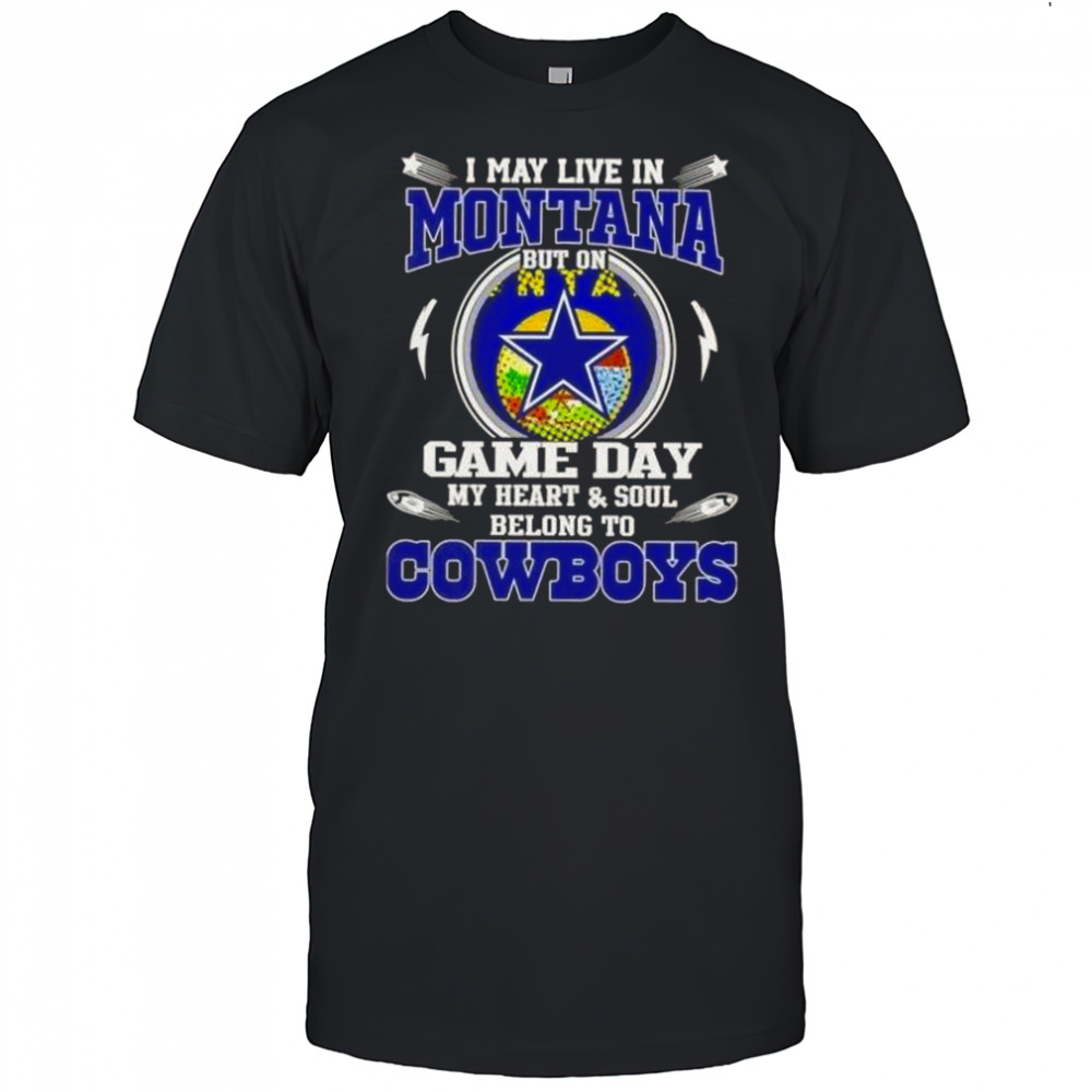 I May Live In Montana But On Game Day My Heart And Soul Belongs To Dallas Cowboys T-Shirt