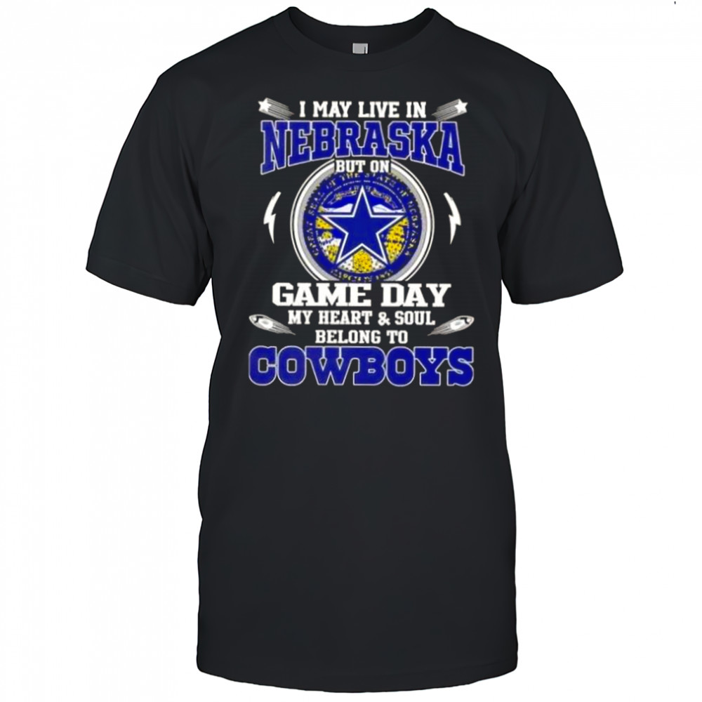 I May Live In Nebraska But On Game Day My Heart And Soul Belongs To Dallas Cowboys T-Shirt