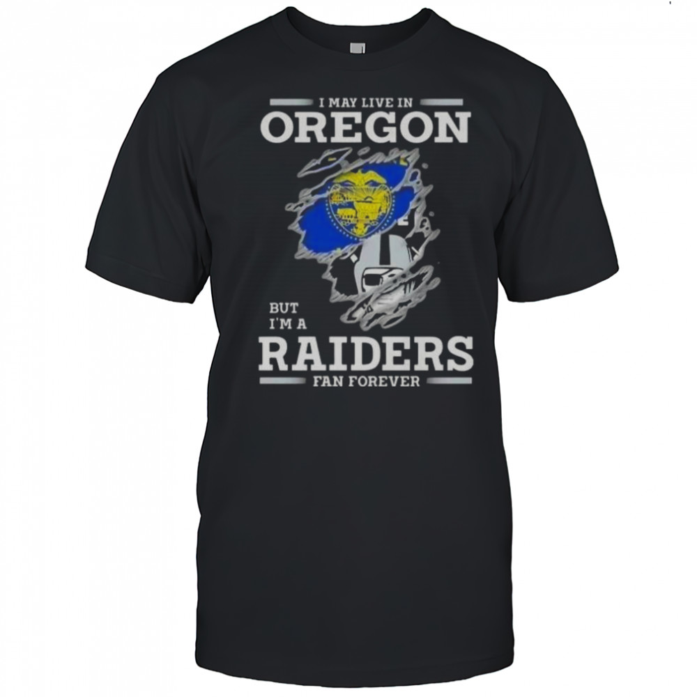 I May Live In Oregon But I’m A Raiders Fan Forever T-Shirt