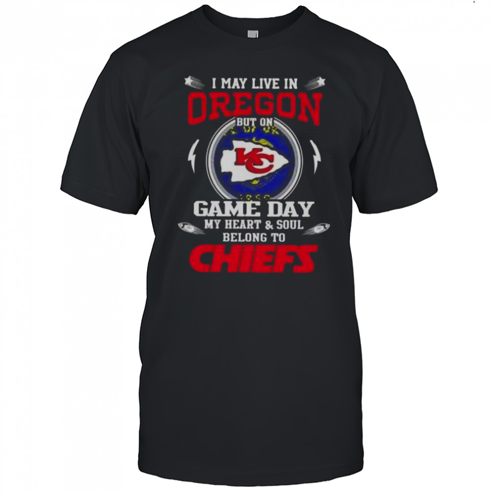 I May Live In Oregon But On Game Day My Heart And Soul Belongs To Kansas City Chiefs T-Shirt