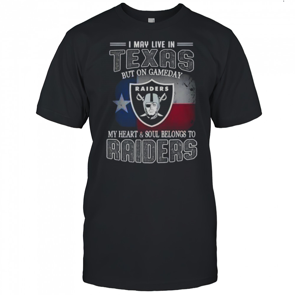 I May Live In Texas But On Gameday My Heart And Soul Belongs To Raiders T-Shirt