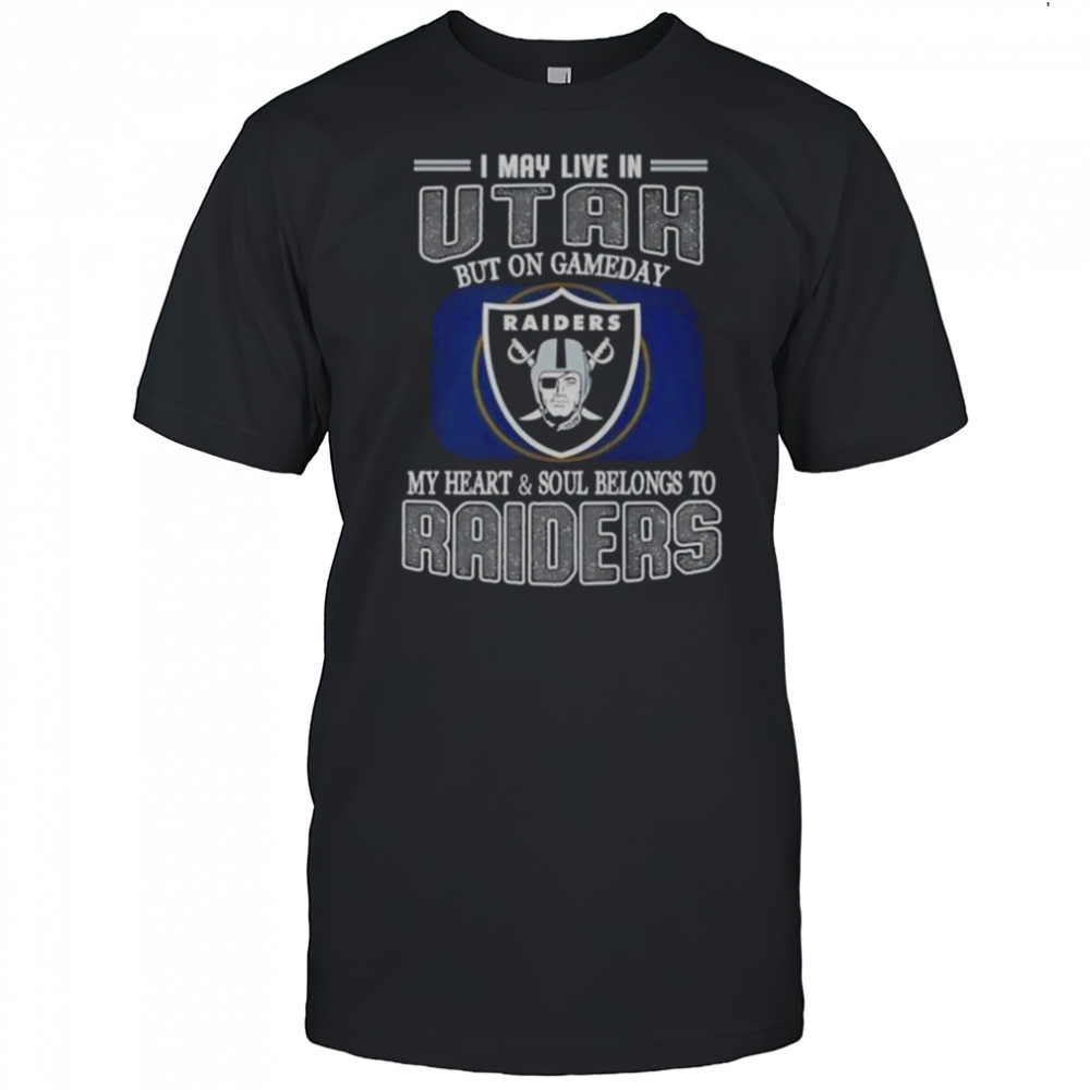 I May Live In Utah But On Gameday My Heart And Soul Belongs To Raiders T-Shirt